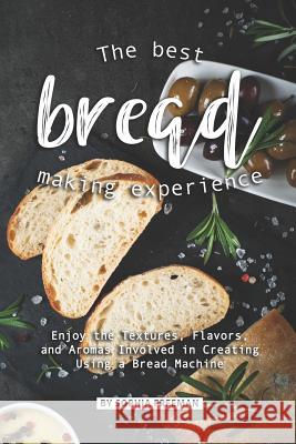 The Best Bread Making Experience: Enjoy the Textures, Flavors, And Aromas Involved in Creating Using a Bread Machine Sophia Freeman 9781070350707 Independently Published