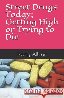 Street Drugs Today; Getting High or Trying to Die Lavoy Allison 9781070363738 Independently Published