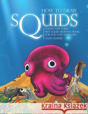 How to Draw Squids Step-by-Step Guide: Best Squid Drawing Book for You and Your Kids Andy Hopper 9781070365817