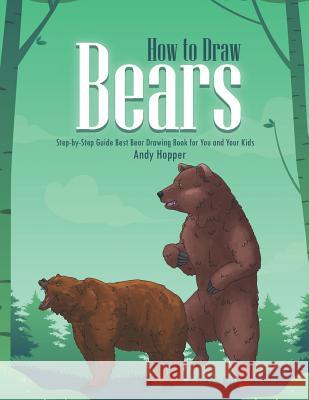 How to Draw Bears Step-by-Step Guide: Best Bear Drawing Book for You and Your Kids Andy Hopper 9781070365848