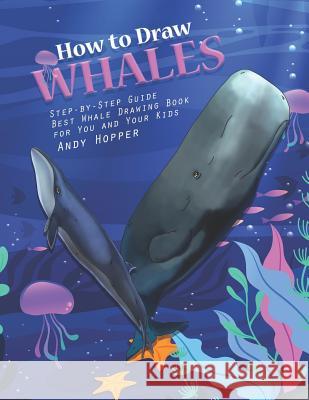 How to Draw Whales Step-by-Step Guide: Best Whale Drawing Book for You and Your Kids Andy Hopper 9781070366975