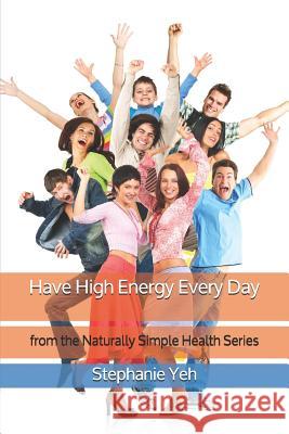 Have High Energy Every Day: from the Naturally Simple Health Series Stephanie Yeh 9781070372525 Independently Published