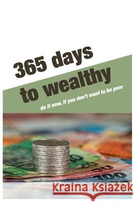 365 Days to wealthy: Do it now, if you don't want to be poor.For 365 days Business Money Personal size -6x9 Inches(Suitable for carrying) Panid Peachy 9781070375373 Independently Published