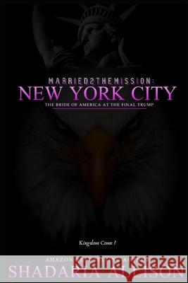 Married2TheMission: New York City: The Bride of America At The Final Trump Shadaria A. Allison 9781070377179 Independently Published
