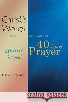 Christ's Words in Matthew as a Guide to 40 Days of Prayer Gary Gagliardi 9781070386843 Independently Published