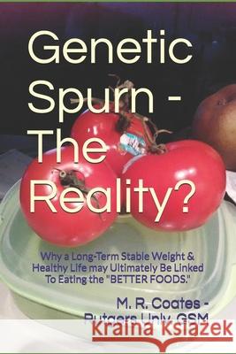 Genetic Spurn - The Reality?: A Long-Term Stable Weight & Healthy Life may Ultimately Be Linked To Eating the Better Foods. Rutgers University Gsm, R. Coates 9781070392646