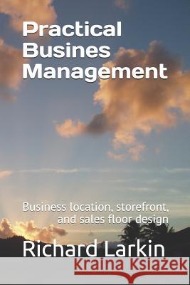 Practical Busines Management: Including business location, storefront, and sales floor design Richard Larkin 9781070416281