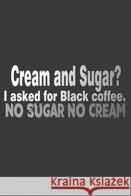 Cream And Sugar? I Asked For Black Coffee. No Sugar No Cream Coffee Policeman 9781070418926 Independently Published