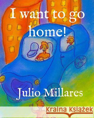 I want to go home! Julio Millares 9781070421445