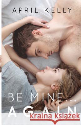 Be Mine...Again April Kelly 9781070428925 Independently Published