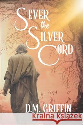 Sever the Silver Cord D. M. Griffin 9781070428963 Independently Published