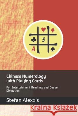 Chinese Numerology with Playing Cards: For Entertainment Readings and Deeper Divination Stefan Alexxis 9781070464732 Independently Published