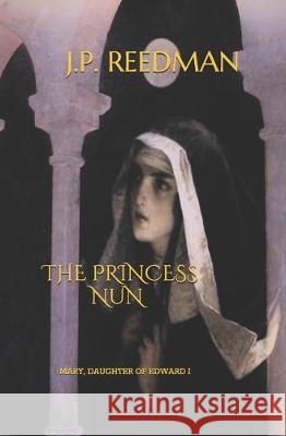 The Princess Nun: Mary, Daughter of Edward I J P Reedman 9781070476162 Independently Published