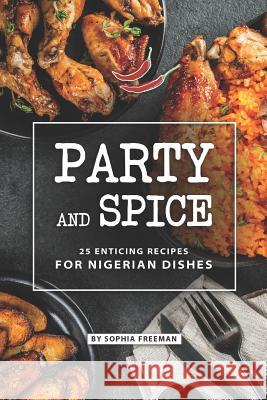 Party and Spice: 25 Enticing Recipes for Nigerian Dishes Sophia Freeman 9781070480398 Independently Published