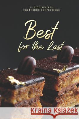 Best for the Last: 25 Rich Recipes for French Confections Sophia Freeman 9781070480626 Independently Published