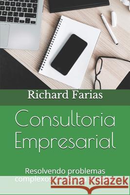 Consultoria Empresarial: Resolvendo problemas complexos de forma simples Richard Farias 9781070482002 Independently Published