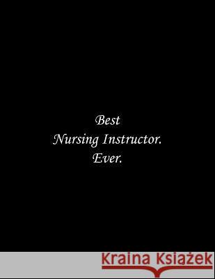 Best Nursing Instructor. Ever: Best Nursing Instructor. Ever Tome Ryder 9781070488639 Independently Published