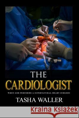 The Cardiologist: When God Performs A Supernatural Heart Surgery Tasha Waller 9781070489353