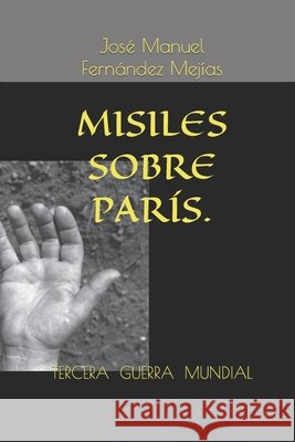 Tercera Guerra . Misiles Sobre París. José Manuel Fernández Mejías 9781070493282