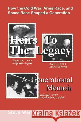 Heirs To The Legacy: How the Cold War, Arms Race, and Space Race Shaped a Generation Steve Warford 9781070508740