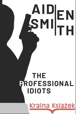 The Professional Idiots Michael Iwu Aaron Smith Aiden Smith 9781070511887 Independently Published