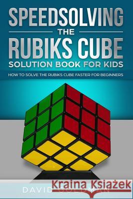 Speedsolving the Rubiks Cube Solution Book For Kids: How to Solve the Rubiks Cube Faster for Beginners David Goldman 9781070520889