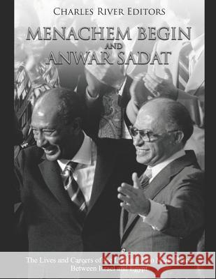 Menachem Begin and Anwar Sadat: The Lives and Careers of the Leaders Who Made Peace Between Israel and Egypt Charles River Editors 9781070524184