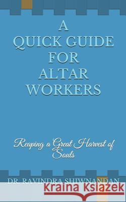 A Quick Guide for Altar Workers: Reaping a Great Harvest of Souls Ravindra Shiwnandan 9781070526386 Independently Published