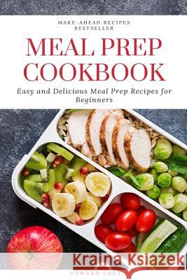 Meal Prep Cookbook: Easy and Delicious Meal Prep Recipes for Beginners Edward Cruz 9781070535227 Independently Published