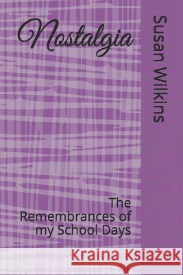 Nostalgia: The Remembrances of my School Days Susan Wilkins 9781070551982 Independently Published