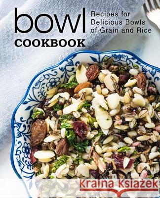 Bowl Cookbook: Recipes for Delicious Bowls of Grain and Rice (2nd Edition) Booksumo Press 9781070556635 Independently Published