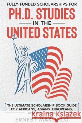 Ph.D. SCHOLARSHIPS FOR AFRICANS IN THE UNITED STATES Ernest Makulilo 9781070570389 Independently Published