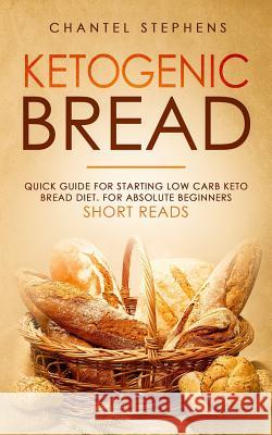 Ketogenic Bread: Quick Guide for Starting Low Carb Keto Bread Diet. For Absolute Beginners. Short Reads. Stephens, Chantel 9781070576619
