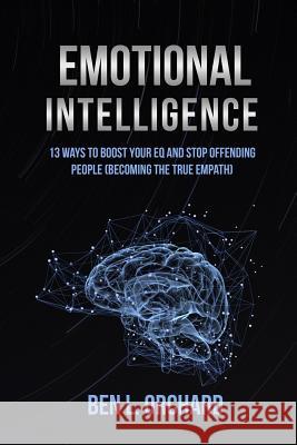 Emotional Intelligence: 13 Ways To Boost Your EQ And Stop Offending People (Becoming The True Empath) Ben L Orchard 9781070577005 Independently Published