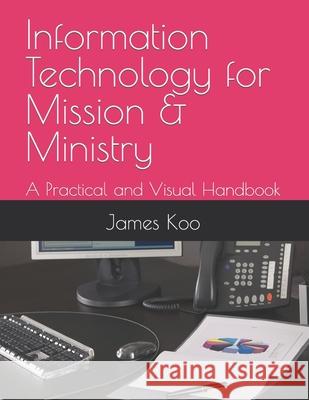 Information Technology for Mission & Ministry: A Practical and Visual Handbook James Koo 9781070581316 Independently Published