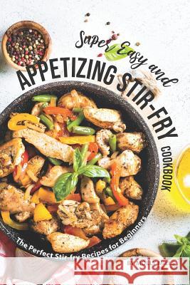 Super Easy and Appetizing Stir-fry Cookbook: The Perfect Stir-fry Recipes for Beginners Molly Mills 9781070587196 Independently Published