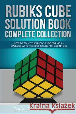 Rubiks Cube Solution Book Complete Collection: How to Solve the Rubiks Cube for Kids + Speedsolving the Rubiks Cube for Beginners (Color!) David Goldman 9781070648378