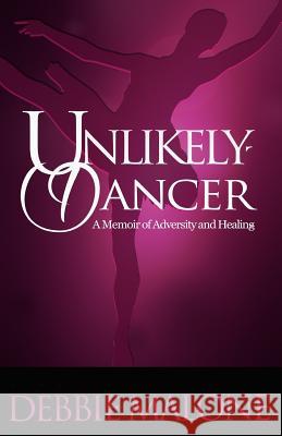 Unlikely Dancer: A Memoir of Adversity and Healing Debbie Malone 9781070651453 Independently Published