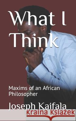 What I Think: Maxims of an African Philosopher Joseph Kaifala 9781070654393 Independently Published