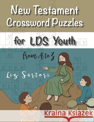 New Testament Crossword Puzzles for LDS Youth from A to Z Liz Sartori 9781070658032