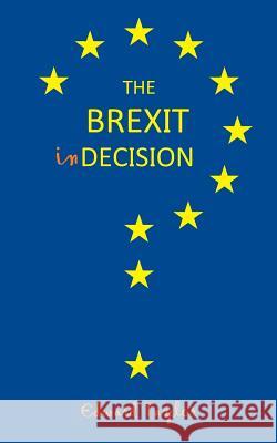 The Brexit Indecision: The conflicting views of one man in the lead up to the Brexit vote Edward Taylor 9781070678931