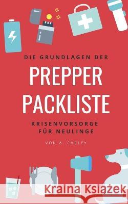 Prepper-Packliste: Die Grundlagen der Krisenvorsorge für Neulinge A Carley 9781070685052 Independently Published