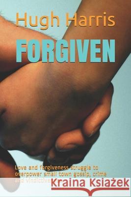 Forgiven: Love and forgiveness struggle to overpower small town gossip, crime and vindictiveness. Hugh Harris 9781070686479