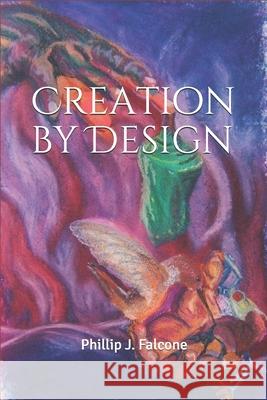 Creation by Design Phillip J. Falcone 9781070687254 Independently Published