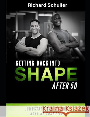 Get Back in Shape After 50: Jump Start the Second Half of Your Life Richard Schuller 9781070704715 Independently Published