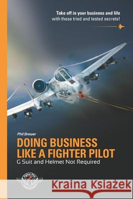 Doing Business Like A Fighter Pilot: G Suit and Helmet Not Required Rachel J. Beard Phil Brewer 9781070724430