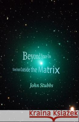 Beyond Space-Time: Stories from Outside the Matrix John Stubbs 9781070726823