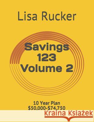 Savings 123: 10 Year Plan $50,000-$74,750 Lisa Rucker 9781070735603 Independently Published