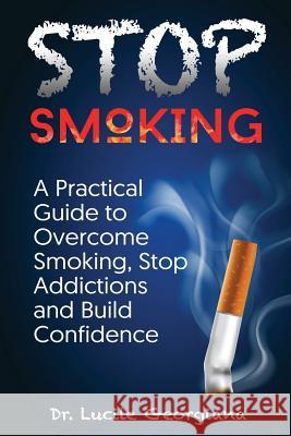 Stop Smoking: A Practical Guide to Overcome Smoking, Stop Addictions and Build Confidence Lucile Georgiana 9781070739847