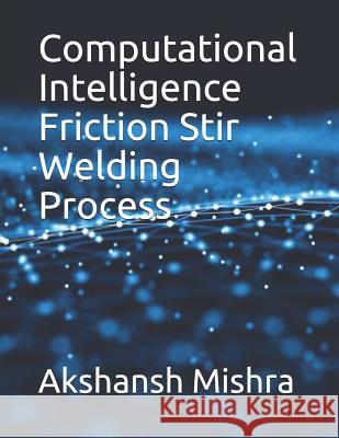 Computational Intelligence Friction Stir Welding Process Jonathan Ve Vance A. Razal Rose Akshansh Mishra 9781070747422 Independently Published